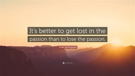 Soren Kierkegaard Quote “its Better To Get Lost In The Passion Than