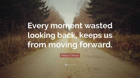Hillary Clinton Quote Every Moment Wasted Looking Back Keeps Us From
