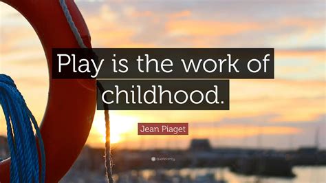 Jean Piaget Quote Play Is The Work Of Childhood