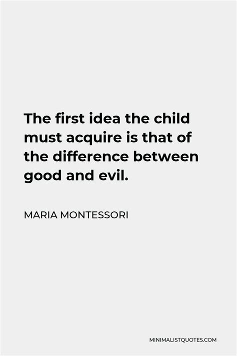 Maria Montessori Quote The First Idea The Child Must Acquire Is That