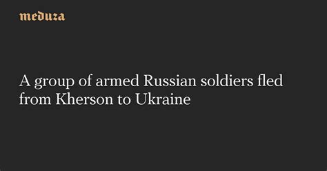 A Group Of Armed Russian Soldiers Fled From Kherson To Ukraine — Meduza