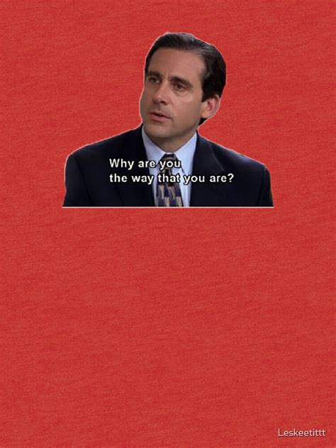 Michael Scott Why Are You The Way That You Are T Shirt By