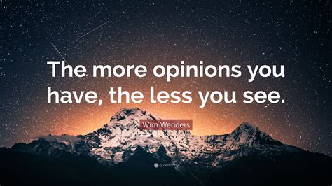 Wim Wenders Quote The More Opinions You Have The Less You See