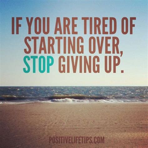 If Youre Tired Of Starting Over Stop Giving Up