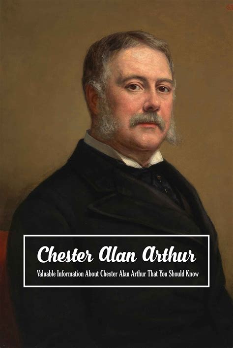 Chester Alan Arthur Valuable Information About Chester Alan Arthur