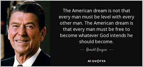 Ronald Reagan Quote The American Dream Is Not That Every Man Must Be