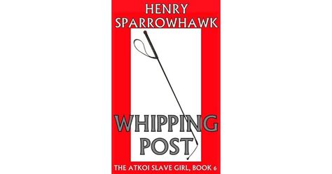 Whipping Post The Atkoi Slave Girl Book 6 By Henry Sparrowhawk