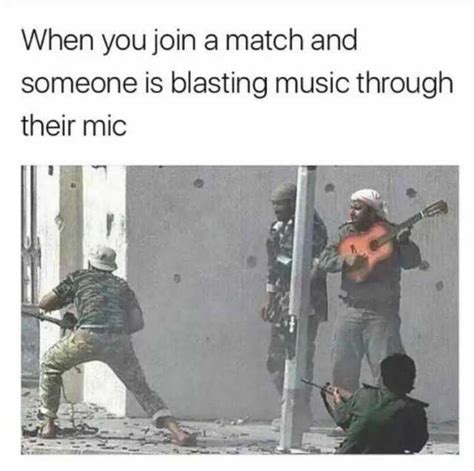 When You Join A Match And Someone Is Blasting Music Through Their Mic