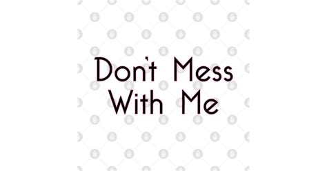 Dont Mess With Me 1a Dont Mess With Me T Shirt Teepublic