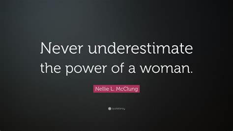 Nellie L Mcclung Quote Never Underestimate The Power Of A Woman