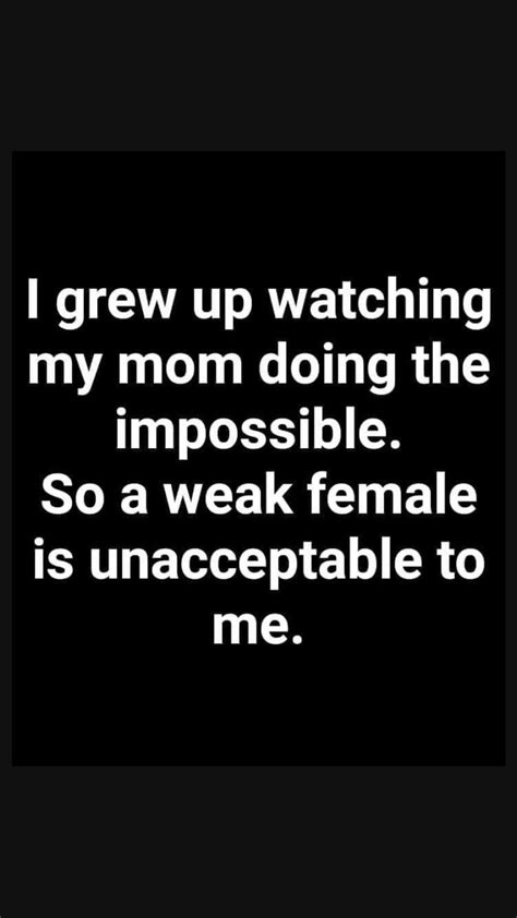 I Grew Up Watching My Mom Do The Impossible So A Weak Female Is