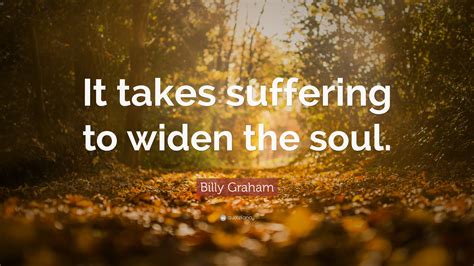 Billy Graham Quote It Takes Suffering To Widen The Soul