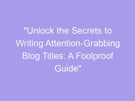 Unlock The Secrets To Writing Attention Grabbing Blog Titles A Foolproof Guide Claritypaper