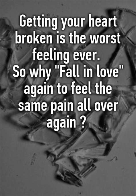 Getting Your Heart Broken Is The Worst Feeling Ever So Why Fall In Love Again To Feel The