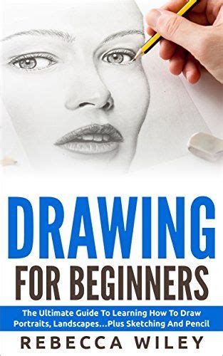 Drawing Drawing For Beginners The Ultimate Guide To Learning How To