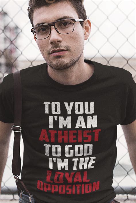 to you i m an atheist to god i m an loyal opposition atheist t shirt an ideal atheism t shirt