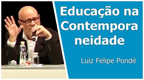 Educação Na Contemporaneidade Luiz Felipe Pondé Youtube