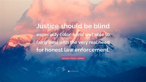 Be true to thine own self, and to thine own self. Kareem Abdul-Jabbar Quote: "Justice should be blind especially color-blind and able to fairly ...