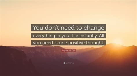 Bryant Mcgill Quote You Dont Need To Change Everything In Your Life