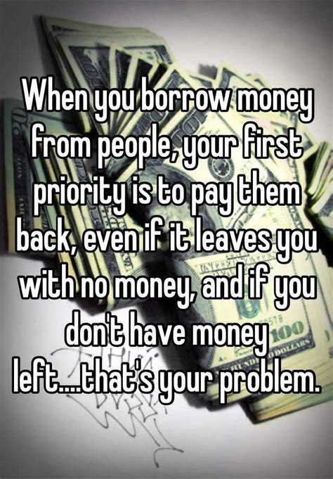 When You Borrow Money From People Your First Priority Is To Pay Them