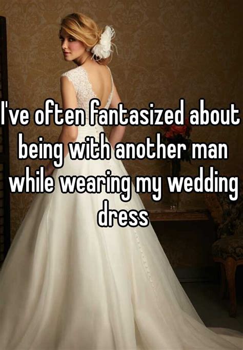 I Ve Often Fantasized About Being With Another Man While Wearing My Wedding Dress