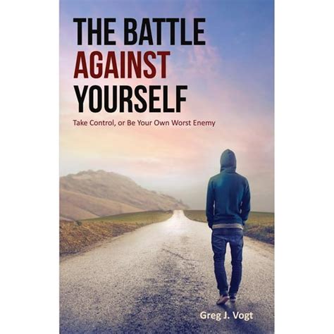 The Battle Against Yourself Take Control Or Be Your Own Worst Enemy