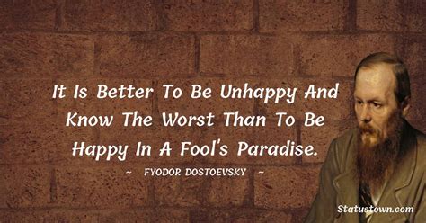 It Is Better To Be Unhappy And Know The Worst Than To Be Happy In A