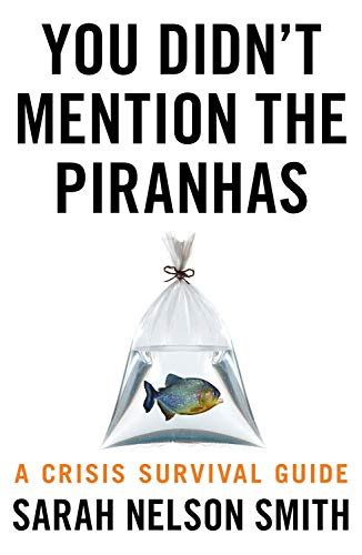 You Didnt Mention The Piranhas A Crisis Survival Guide