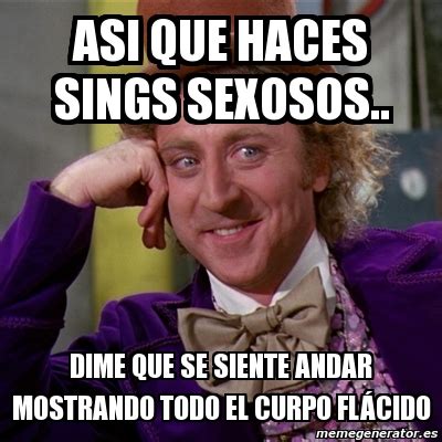 Meme Willy Wonka Asi Que Haces Sings Sexosos Dime Que Se Siente Andar Mostrando Todo El