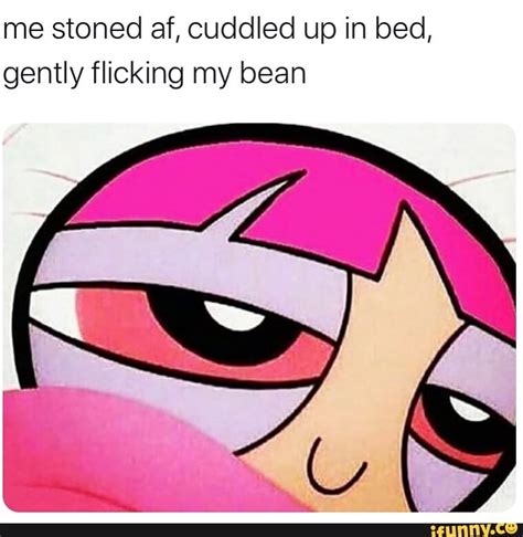 Me Stoned Af Cuddled Up In Bed Gently Flicking My Bean Ifunny