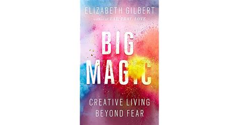 Big Magic Creative Living Beyond Fear By Elizabeth Gilbert Big Magic