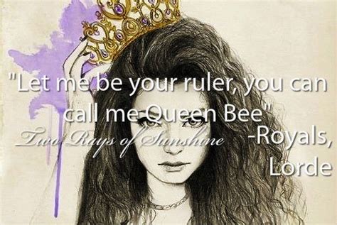 Let Me Be Your Ruler You Can Call Me Queen Bee Royals Lorde