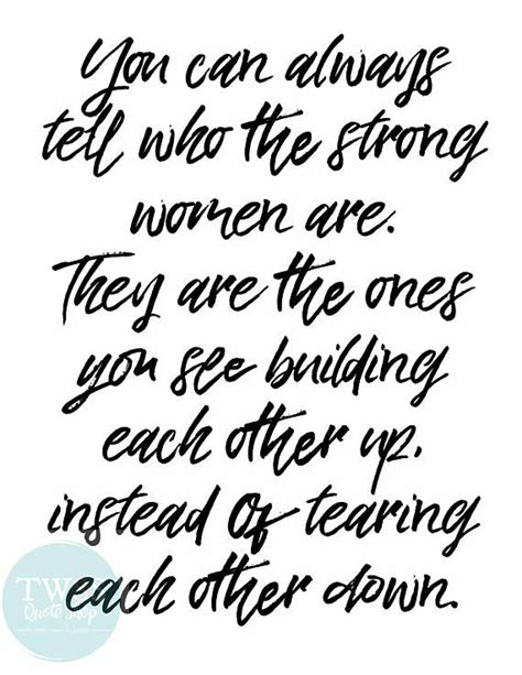 you can tell who the strong women are they are the ones you see building each other up instead