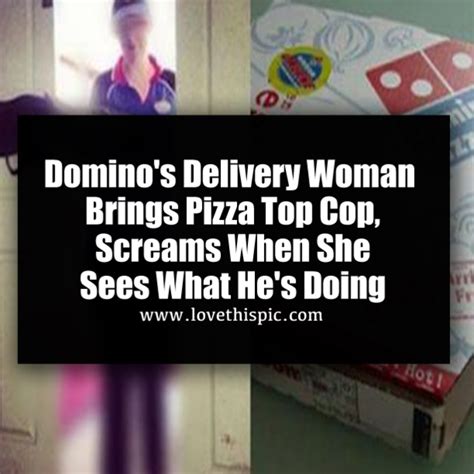 Domino S Delivery Woman Brings Pizza Top Cop Screams When She Sees What He S Doing
