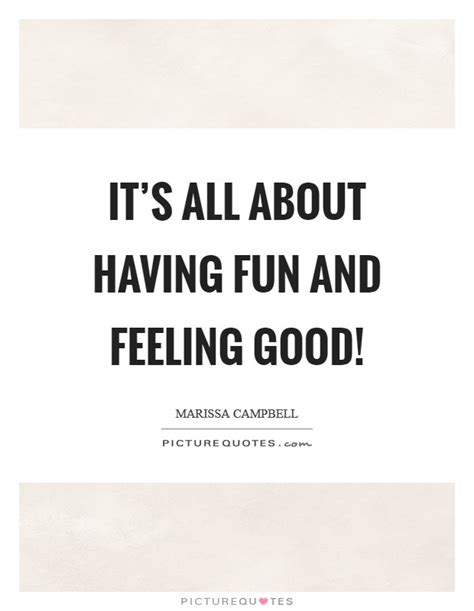 Its All About Having Fun And Feeling Good Picture Quotes