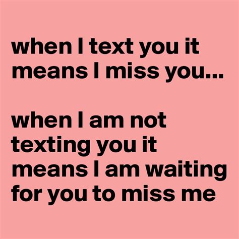 When I Text You It Means I Miss You When I Am Not Texting You It