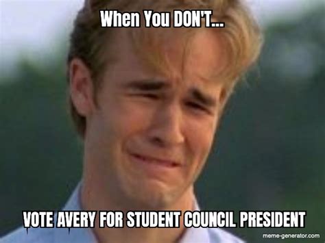When You Dont Vote Avery For Student Council President Meme Generator