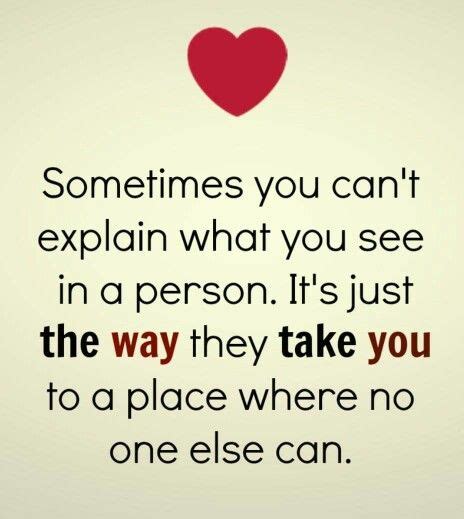 Sometimes You Cant Explain What You See In A Person Its Just The Way They Take You To A Plac
