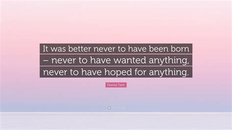 Donna Tartt Quote “it Was Better Never To Have Been Born Never To