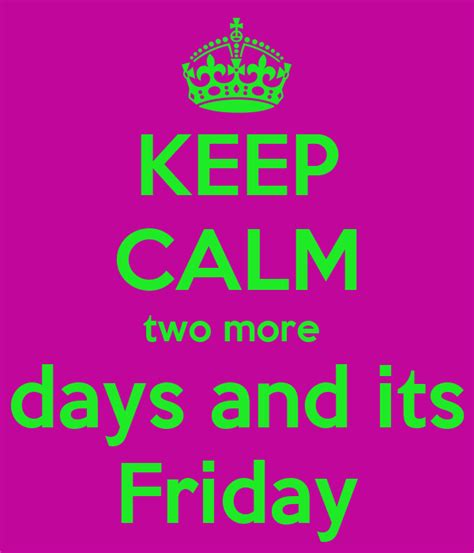 Keep Calm Two More Days And Its Friday Keep Calm And Carry On Image