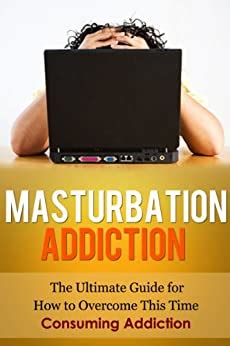 Masturbation Addiction The Ultimate Guide For How To Overcome This Time Consuming Addiction