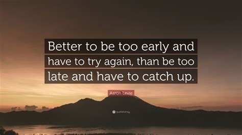 Aaron Levie Quote Better To Be Too Early And Have To Try Again Than