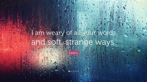 Sappho Quote “i Am Weary Of All Your Words And Soft Strange Ways ”