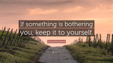 David Strickland Quote If Something Is Bothering You Keep It To