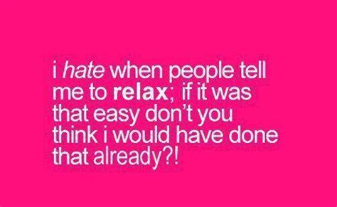 True Daily Quotes I Hate When People Tell Me To Relax