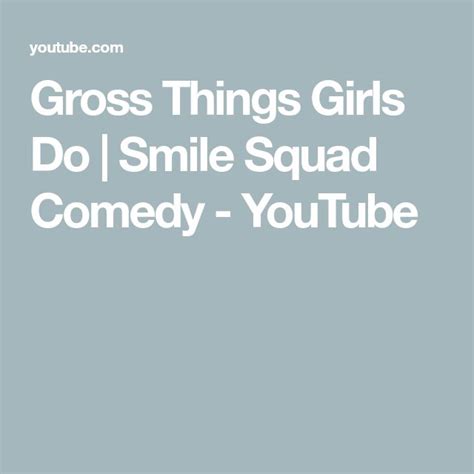 gross things girls do smile squad comedy youtube do smile digital video camera the creator