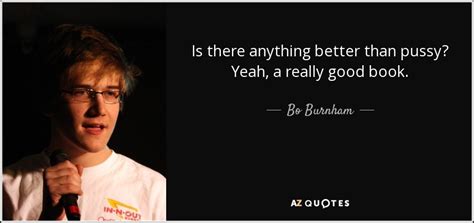 Bo Burnham Quote Is There Anything Better Than Pussy Yeah A Really