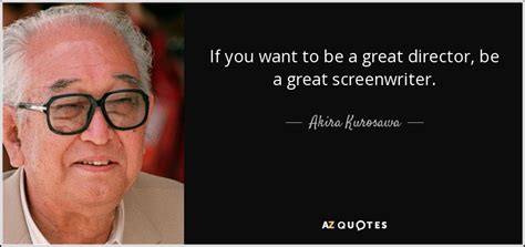 Akira Kurosawa Quote If You Want To Be A Great Director Be A