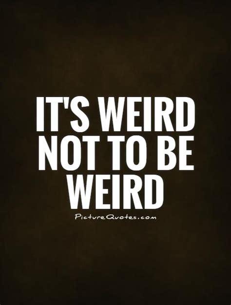 Weird Quotes Weird Sayings Weird Picture Quotes