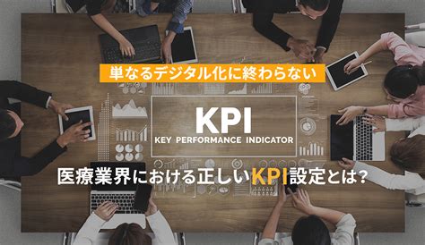 【デジタルマーケティング基礎知識】徹底した「KPI」設定がカギ!マーケティングを成功に導く、正しい「KPI」設定とは？ | メンバーズメディカルマーケティングカンパニー
